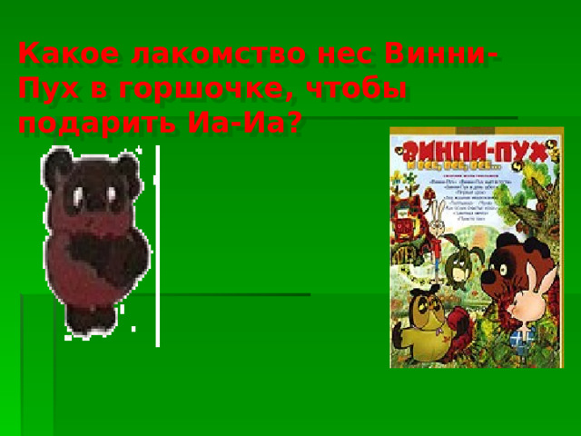 Какое лакомство нес Винни- Пух в горшочке, чтобы подарить Иа-Иа? Мед 