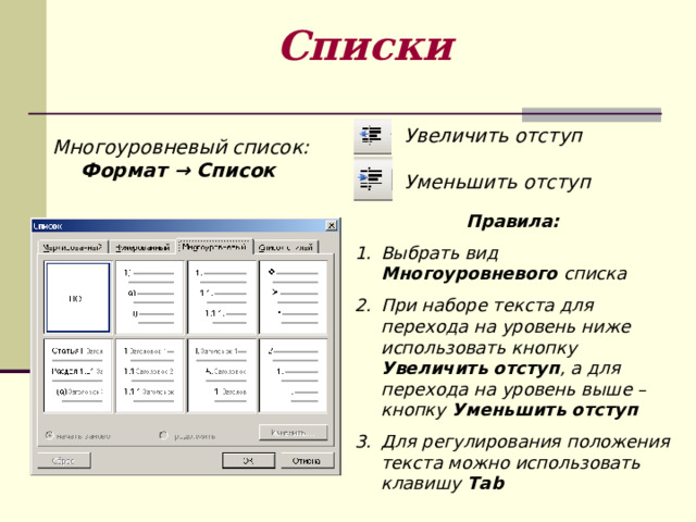 Списки Увеличить отступ  Уменьшить отступ Многоуровневый список: Формат → Список  Правила: Выбрать вид Многоуровневого списка При наборе текста для перехода на уровень ниже использовать кнопку Увеличить отступ , а для перехода на уровень выше – кнопку Уменьшить отступ Для регулирования положения текста можно использовать клавишу Та b 