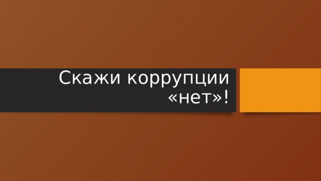 Скажи коррупции «нет»! 