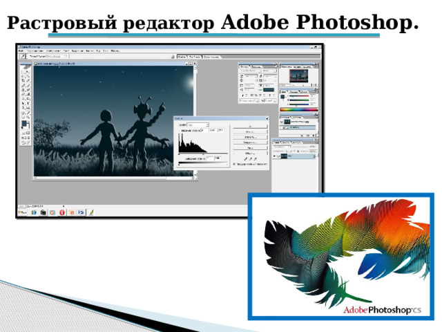 Растровый редактор Adobe Photoshop. Самый популярный растровый графический редактор – это Фотошоп. Как и все растровые графические редакторы, Adobe Photoshop предназначен для работы, прежде всего, с цифровыми фотографиями, но возможно и создание фотореалистичных изображений.  
