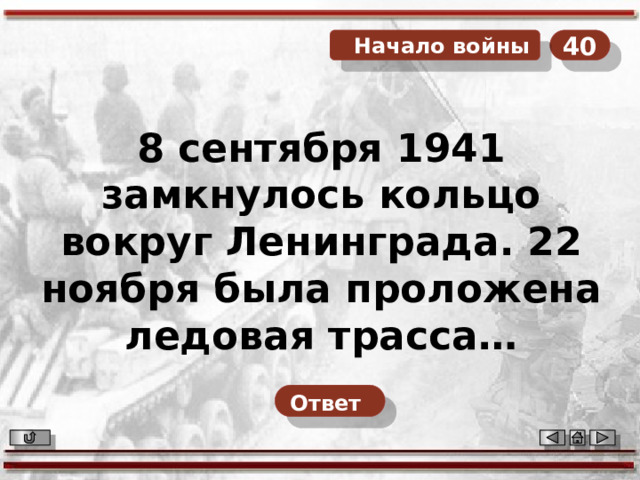 40  Начало войны 8 сентября 1941 замкнулось кольцо вокруг Ленинграда. 22 ноября была проложена ледовая трасса… Ответ  
