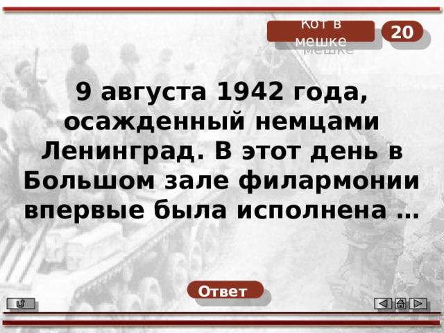 20 Кот в мешке 9 августа 1942 года, осажденный немцами Ленинград. В этот день в Большом зале филармонии впервые была исполнена … Ответ  