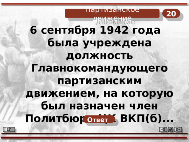 20 Партизанское движение 6 сентября 1942 года была учреждена должность Главнокомандующего партизанским движением, на которую был назначен член Политбюро ЦК ВКП(б)... Ответ  