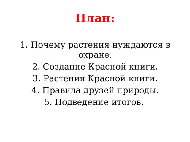 План: 1. Почему растения нуждаются в охране. 2. Создание Красной книги. 3. Растения Красной книги. 4. Правила друзей природы. 5. Подведение итогов.  