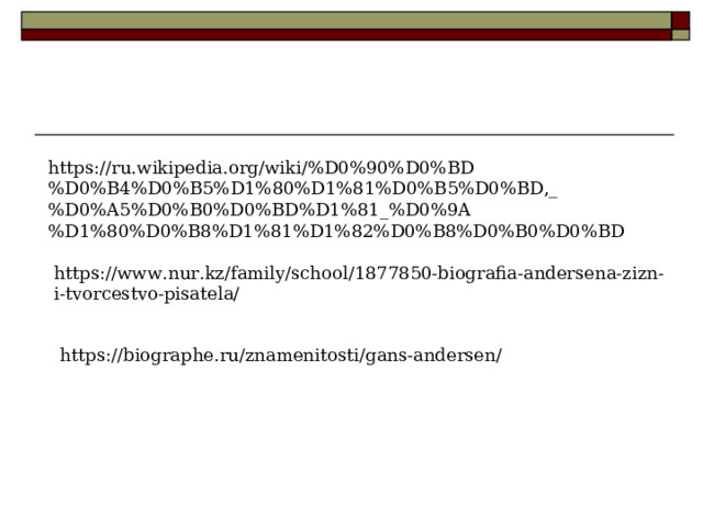 https://ru.wikipedia.org/wiki/%D0%90%D0%BD%D0%B4%D0%B5%D1%80%D1%81%D0%B5%D0%BD,_%D0%A5%D0%B0%D0%BD%D1%81_%D0%9A%D1%80%D0%B8%D1%81%D1%82%D0%B8%D0%B0%D0%BD https://www.nur.kz/family/school/1877850-biografia-andersena-zizn-i-tvorcestvo-pisatela/ https://biographe.ru/znamenitosti/gans-andersen/ 