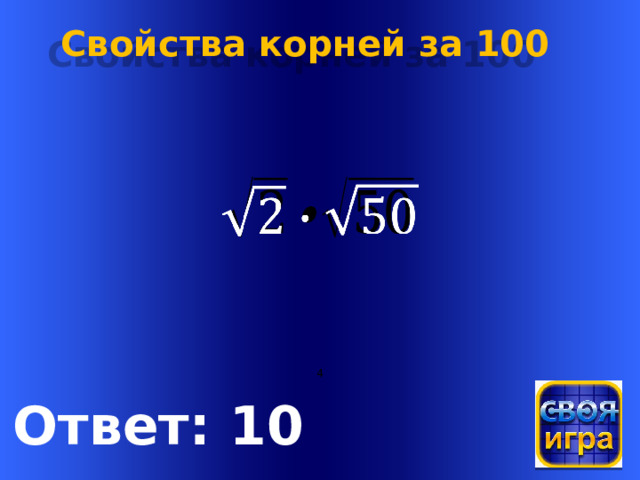 Свойства корней за 100   Welcome to Power Jeopardy   © Don Link, Indian Creek School, 2004 You can easily customize this template to create your own Jeopardy game. Simply follow the step-by-step instructions that appear on Slides 1-3. 4 Ответ: 10  