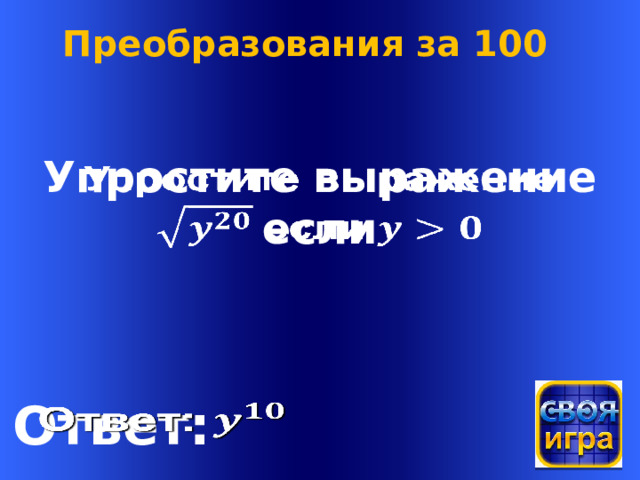 Преобразования за 100 Упростите выражение    если Welcome to Power Jeopardy   © Don Link, Indian Creek School, 2004 You can easily customize this template to create your own Jeopardy game. Simply follow the step-by-step instructions that appear on Slides 1-3. Ответ:    