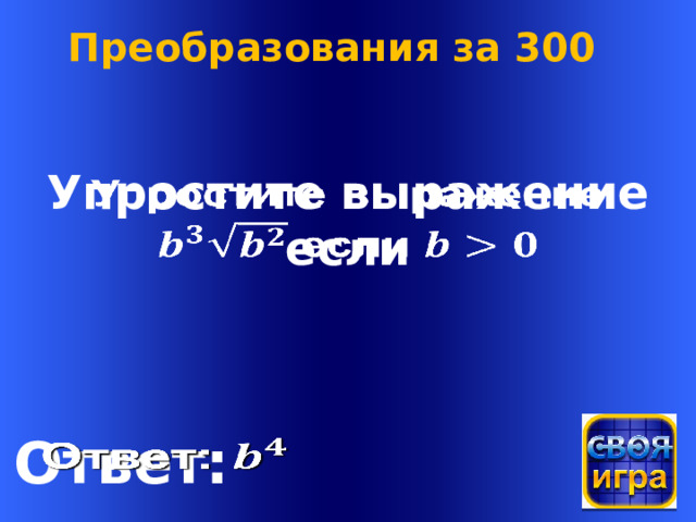 Преобразования за 300 Упростите выражение    если Welcome to Power Jeopardy   © Don Link, Indian Creek School, 2004 You can easily customize this template to create your own Jeopardy game. Simply follow the step-by-step instructions that appear on Slides 1-3. Ответ:    