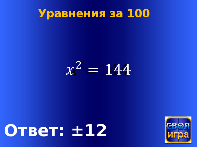 Уравнения за 100   Welcome to Power Jeopardy   © Don Link, Indian Creek School, 2004 You can easily customize this template to create your own Jeopardy game. Simply follow the step-by-step instructions that appear on Slides 1-3. Ответ: ±12  