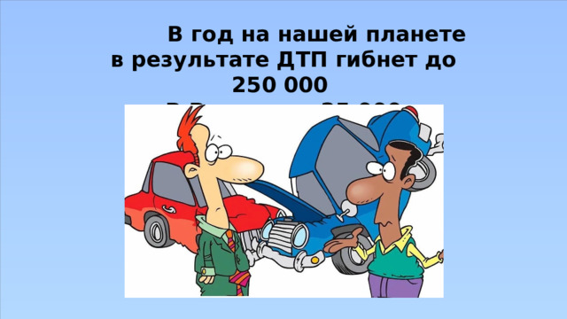           В год на нашей планете в результате ДТП гибнет до 250 000  В России до 25 000 