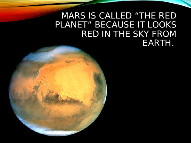 MARS IS CALLED “THE RED PLANET”  BECAUSE IT LOOKS RED IN THE SKY FROM EARTH.   