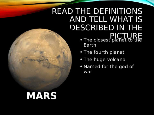 READ THE DEFINITIONS AND TELL WHAT IS DESCRIBED IN THE PICTURE The closest planet to the Earth The fourth planet The huge volcano Named for the god of war MARS 