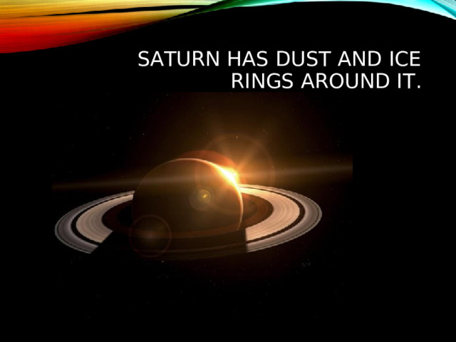 SATURN HAS DUST AND ICE RINGS AROUND IT.  