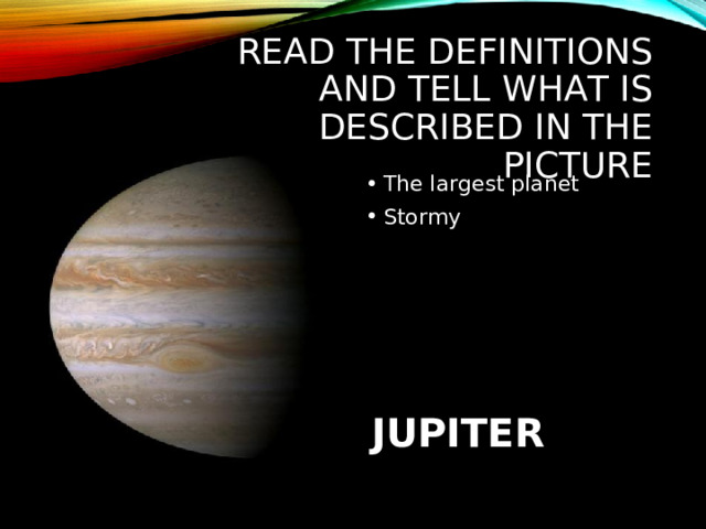 READ THE DEFINITIONS AND TELL WHAT IS DESCRIBED IN THE PICTURE The largest planet Stormy JUPITER 