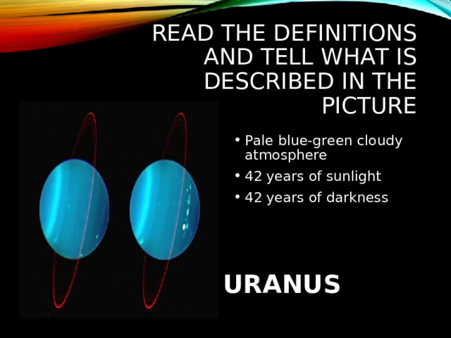 READ THE DEFINITIONS AND TELL WHAT IS DESCRIBED IN THE PICTURE Pale blue-green cloudy atmosphere 42 years of sunlight 42 years of darkness URANUS 