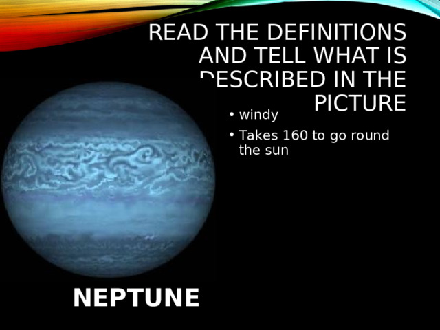 READ THE DEFINITIONS AND TELL WHAT IS DESCRIBED IN THE PICTURE windy Takes 160 to go round the sun   NEPTUNE 