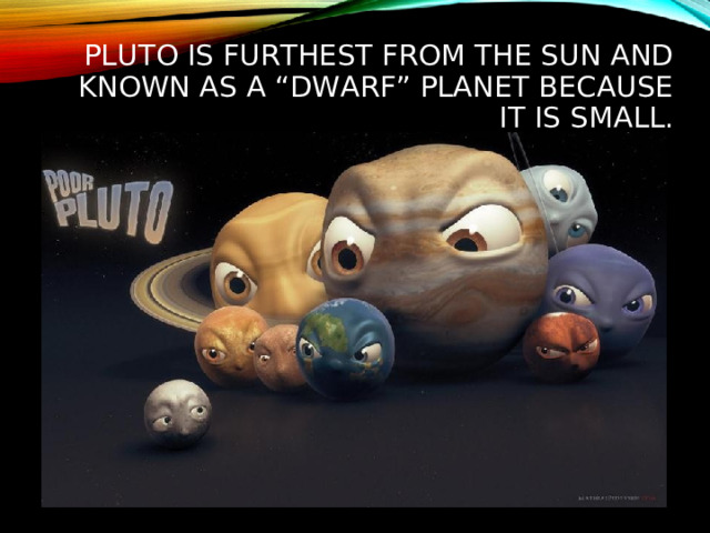 PLUTO IS FURTHEST FROM THE SUN AND KNOWN AS A “DWARF” PLANET BECAUSE IT IS SMALL.  