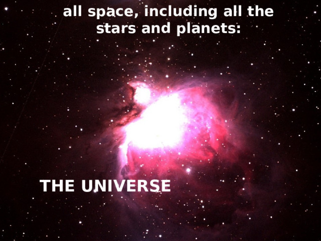 all space, including all the stars and  planets: THE UNIVERSE 