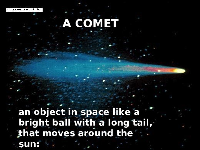 A COMET an object in space like a bright ball with a long tail, that moves around the sun: 