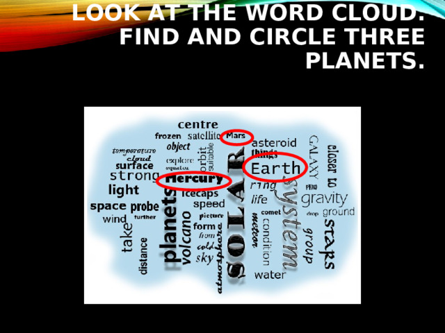 LOOK AT THE WORD CLOUD.  FIND AND CIRCLE THREE PLANETS. 