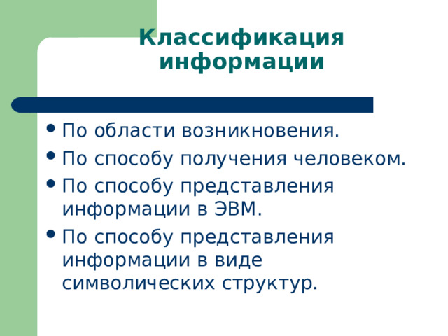 Классификация информации По области возникновения. По способу получения человеком. По способу представления информации в ЭВМ. По способу представления информации в виде символических структур. 