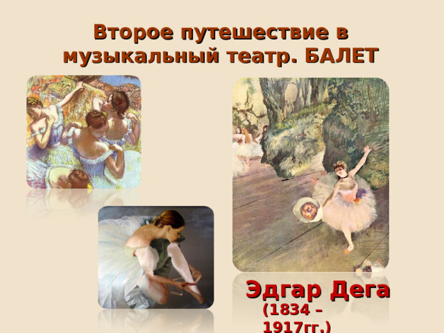 Второе путешествие в музыкальный театр. БАЛЕТ Эдгар Дега (1834 – 1917гг.) 