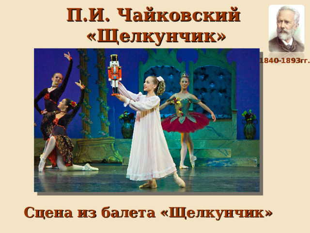 П.И. Чайковский  «Щелкунчик» ( 1840-1893гг.) Сцена из балета «Щелкунчик» 