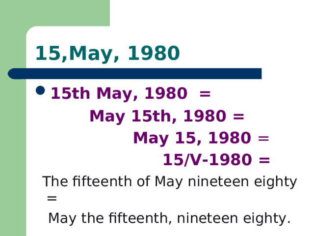 15,May, 1980 15th May, 1980 =  May 15th, 1980 =  May 15, 1980 =   15/V-1980 =  The fifteenth of May nineteen eighty =  May the fifteenth, nineteen eighty.  