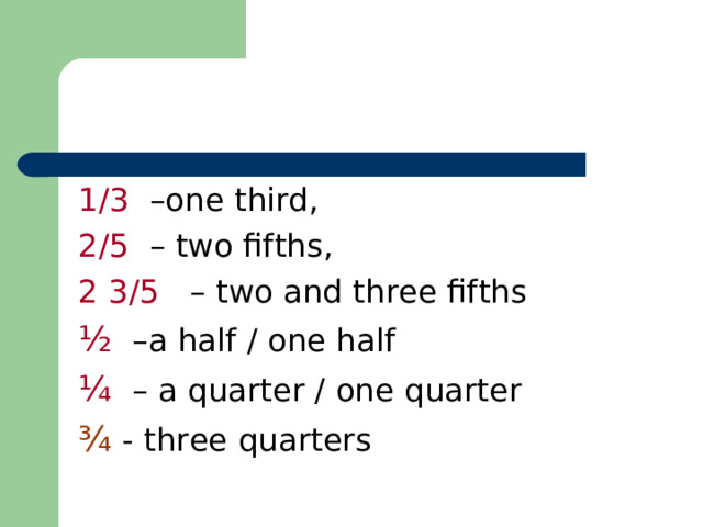 1/3 –one third, 2/5 – two fifths, 2 3/5 – two and three fifths ½  –a half / one half ¼  – a quarter / one quarter ¾ - three quarters  