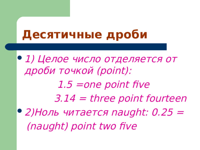 Десятичные дроби 1) Целое число отделяется от дроби точкой (point):  1 .5 =one point five  3.14 = three point fourteen 2)Ноль читается naught: 0 . 25 =  (naught) point two five   