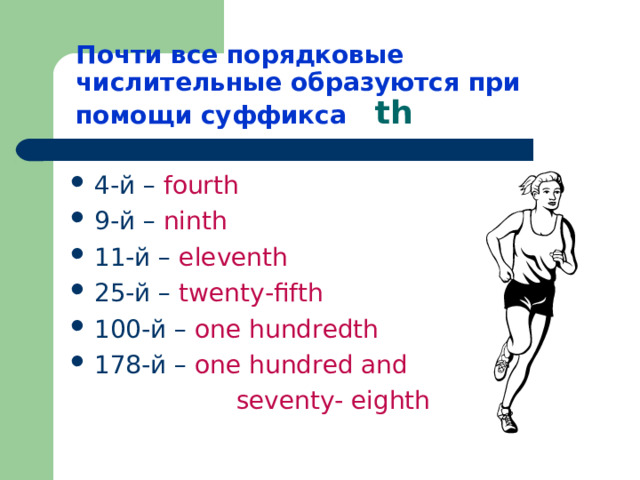 Почти все порядковые числительные образуются при помощи суффикса  th 4-й – fourth 9-й –  ninth 11-й –  eleventh 25-й –  twenty-fifth 100-й –  one hundredth 178-й –  one hundred and  seventy- eighth   