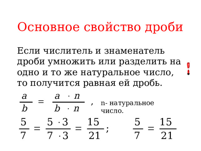 Основное свойство дроби Если числитель и знаменатель дроби умножить или разделить на одно и то же натуральное число, то получится равная ей дробь. n- натуральное число. 