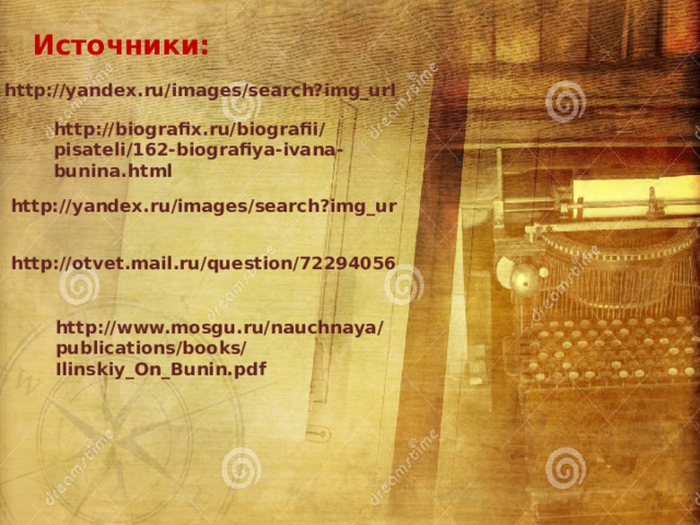 Источники: http://yandex.ru/images/search?img_url http://biografix.ru/biografii/pisateli/162-biografiya-ivana-bunina.html http://yandex.ru/images/search?img_ur http://otvet.mail.ru/question/72294056 http://www.mosgu.ru/nauchnaya/publications/books/Ilinskiy_On_Bunin.pdf 