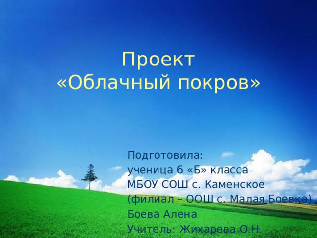 Проект  «Облачный покров» Подготовила: ученица 6 «Б» класса МБОУ СОШ с. Каменское (филиал – ООШ с. Малая Боевка) Боева Алена Учитель: Жихарева О.Н.  