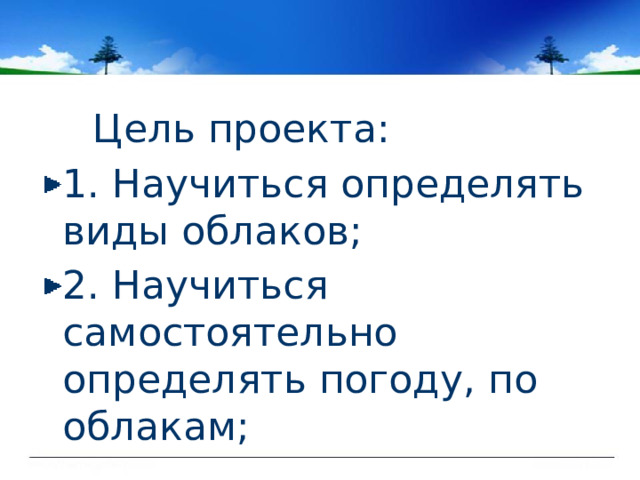  Цель проекта: 1. Научиться определять виды облаков; 2. Научиться самостоятельно определять погоду, по облакам; 