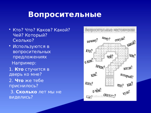  Вопросительные Кто? Что? Каков? Какой? Чей? Который? Сколько? Используются в вопросительных предложениях  Например: 1. Кто стучится в дверь ко мне? 2. Что же тебе приснилось?  3. Сколько лет мы не виделись? 