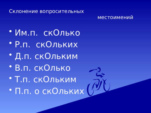 Склонение вопросительных местоимений Им.п. скОлько Р.п. скОльких Д.п. скОльким В.п. скОлько Т.п. скОльким П.п. о скОльких 