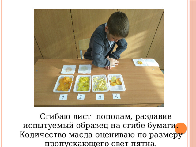   Сгибаю лист пополам, раздавив испытуемый образец на сгибе бумаги. Количество масла оцениваю по размеру пропускающего свет пятна. 