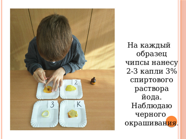 На каждый образец чипсы нанесу 2-3 капли 3% спиртового раствора йода. Наблюдаю черного окрашивания . 