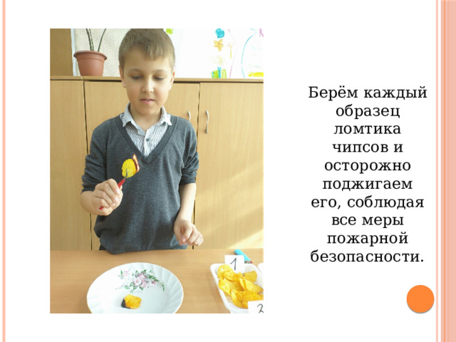  Берём каждый образец ломтика чипсов и осторожно поджигаем его, соблюдая все меры пожарной безопасности. 