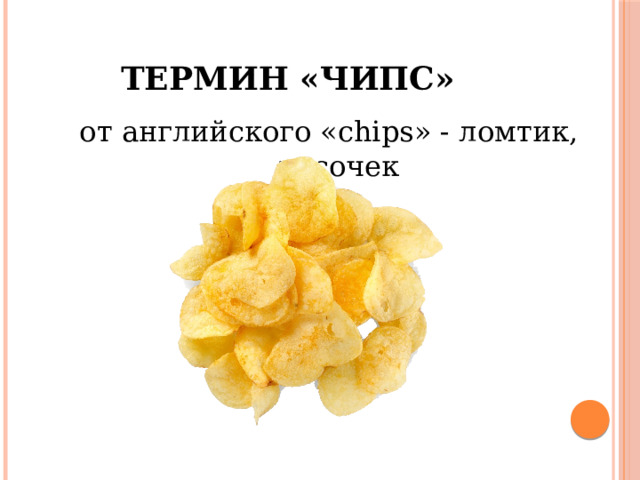 Термин «Чипс» от английского «chips» - ломтик, кусочек 