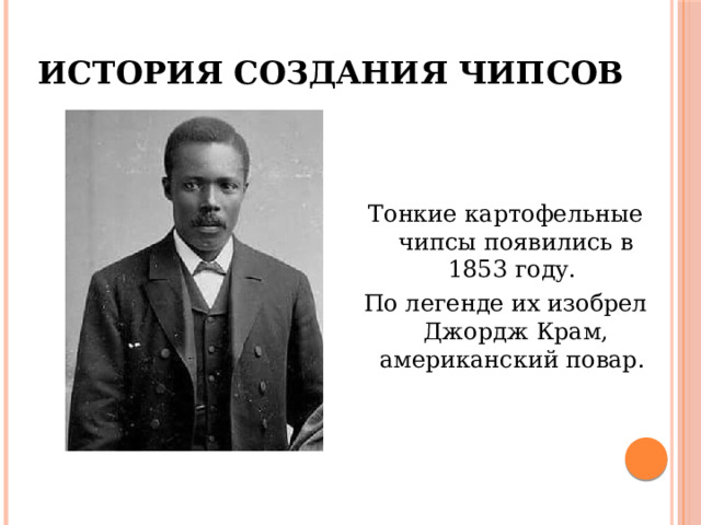 История создания чипсов Тонкие картофельные чипсы появились в 1853 году. По легенде их изобрел Джордж Крам, американский повар. 