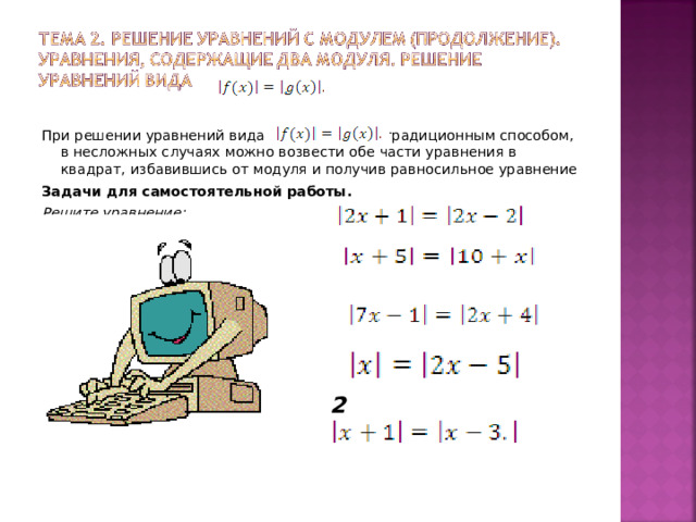 При решении уравнений вида традиционным способом, в несложных случаях можно возвести обе части уравнения в квадрат, избавившись от модуля и получив равносильное уравнение Задачи для самостоятельной работы. Решите уравнение:       2    