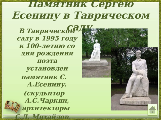 Памятник Сергею Есенину в Таврическом саду  В Таврическом саду в 1995 году к 100-летию со дня рождения поэта установлен памятник С. А.Есенину. (скульптор А.С.Чаркин, архитекторы С.Л. Михайлов, Ф.К. Романовский). 