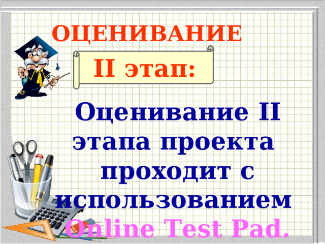 ОЦЕНИВАНИЕ II этап: Оценивание II этапа проекта проходит с использованием Online Test Pad.  
