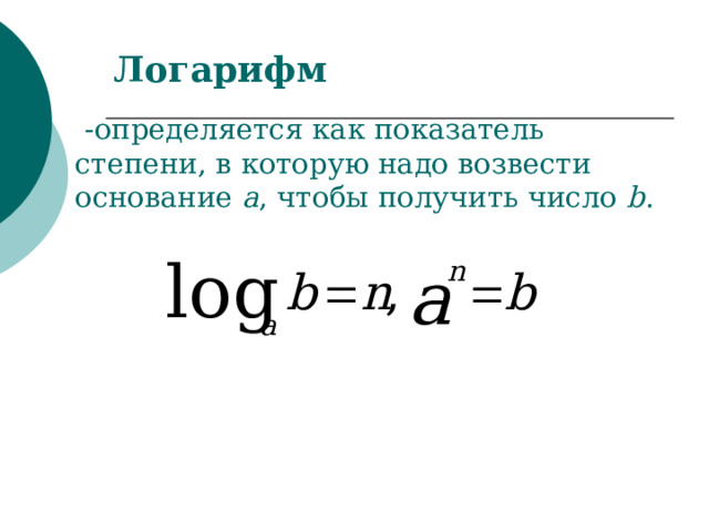 Логарифм -определяется как показатель степени, в которую надо возвести основание a , чтобы получить число b . 