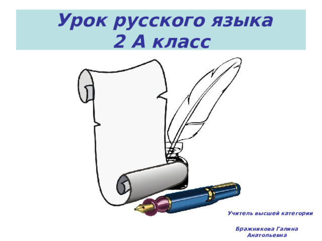  Урок русского языка  2 А класс  Учитель высшей категории  Бражникова  Галина Анатольевна 