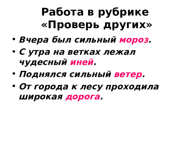 Работа в рубрике  «Проверь других» Вчера был сильный мороз . С утра на ветках лежал чудесный иней . Поднялся сильный ветер . От города к лесу проходила широкая дорога .  