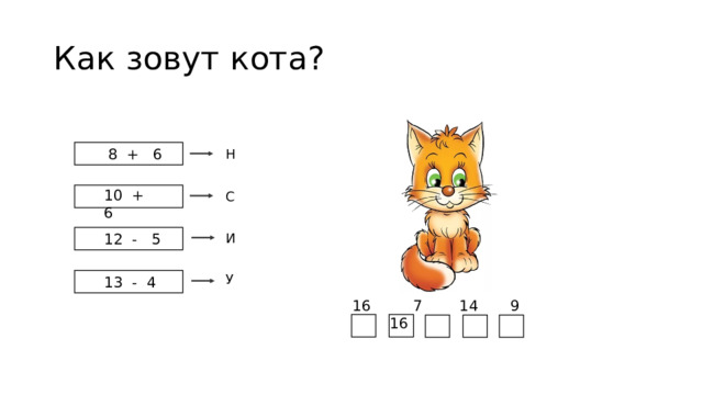 Как зовут кота? 8 + 6 Н 10 + 6 С И 12 - 5 У 13 - 4 16 7 14 9 16 