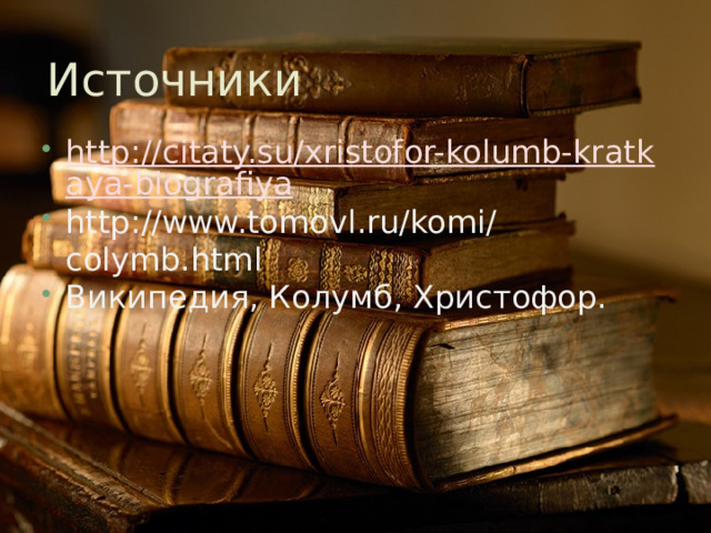 Источники http://citaty.su/xristofor-kolumb-kratkaya-biografiya http://www.tomovl.ru/komi/colymb.html Википедия, Колумб, Христофор. 